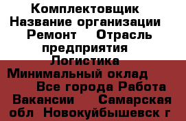 Комплектовщик › Название организации ­ Ремонт  › Отрасль предприятия ­ Логистика › Минимальный оклад ­ 20 000 - Все города Работа » Вакансии   . Самарская обл.,Новокуйбышевск г.